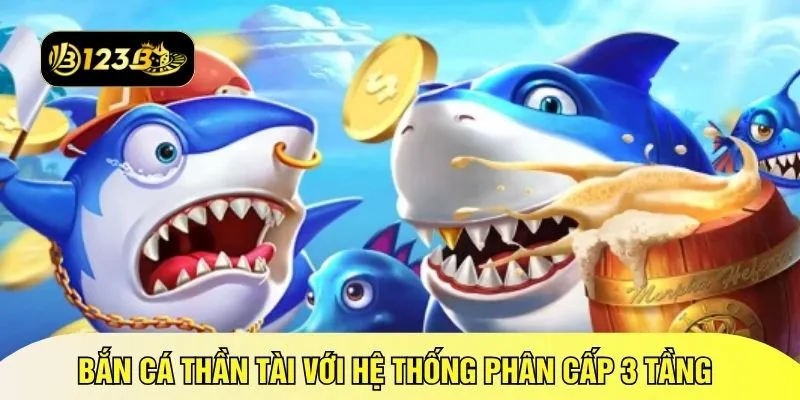 Bắn cá Thần Tài với hệ thống phân cấp 3 tầng