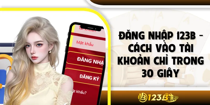 Đăng Nhập 123B - Cách Vào Tài Khoản Chỉ Trong 30 Giây